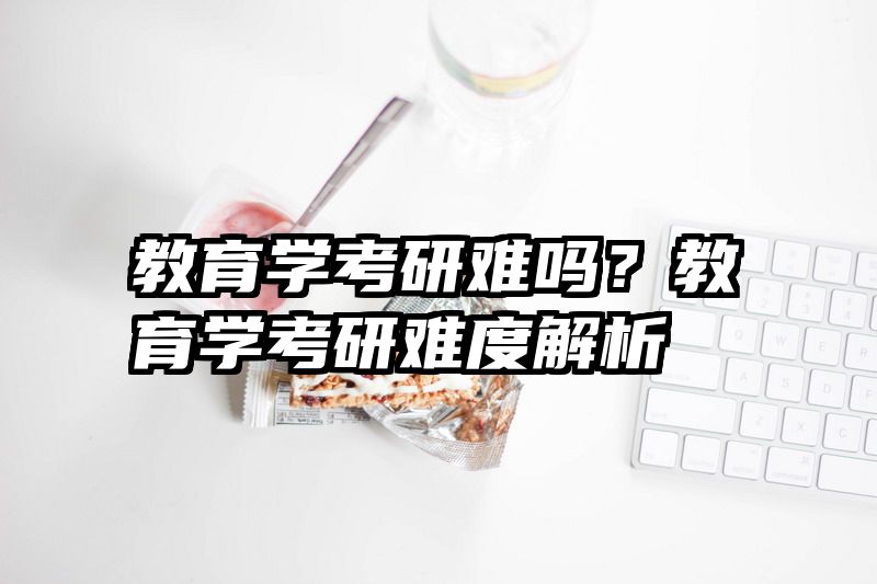 教育学考研难吗？教育学考研难度解析