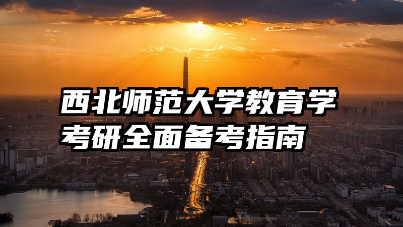 西北师范大学教育学考研全面备考指南