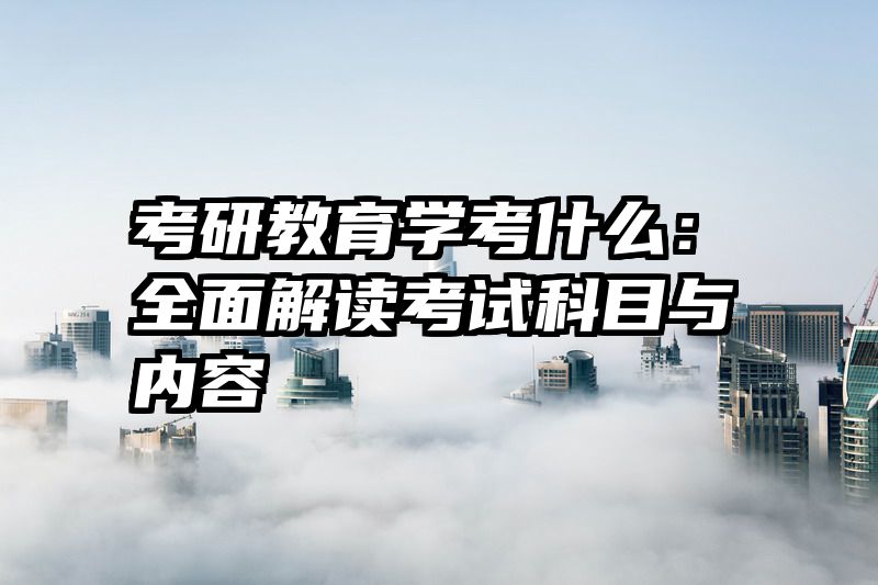 考研教育学考什么：全面解读考试科目与内容