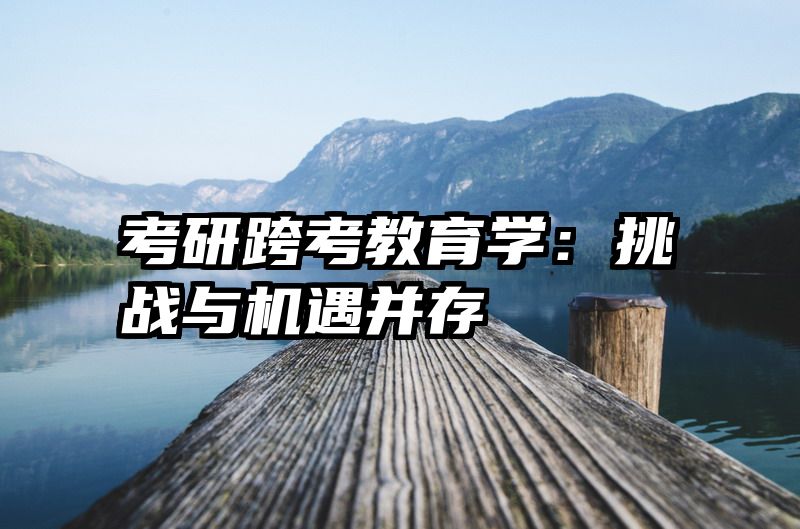 考研跨考教育学：挑战与机遇并存