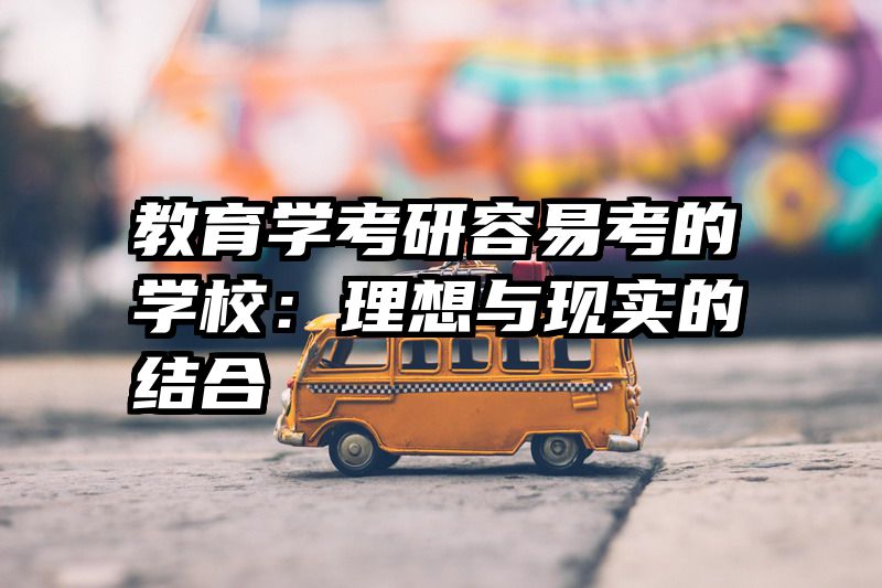 教育学考研容易考的学校：理想与现实的结合