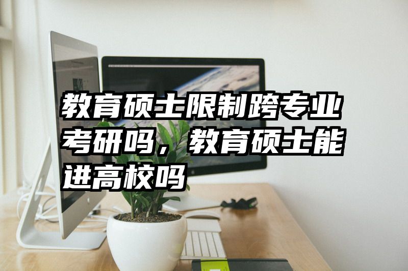 教育硕士限制跨专业考研吗，教育硕士能进高校吗