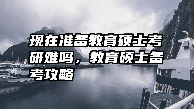 现在准备教育硕士考研难吗，教育硕士备考攻略