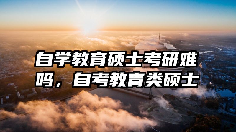 自学教育硕士考研难吗，自考教育类硕士