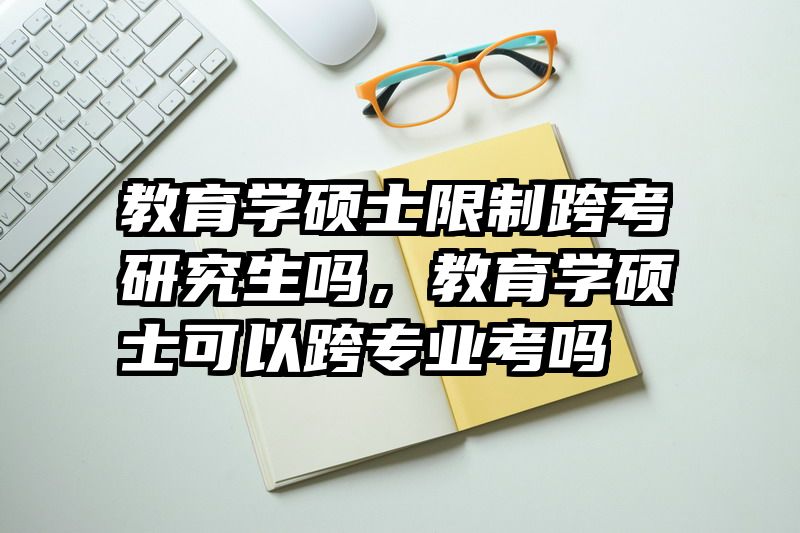 教育学硕士限制跨考研究生吗，教育学硕士可以跨专业考吗