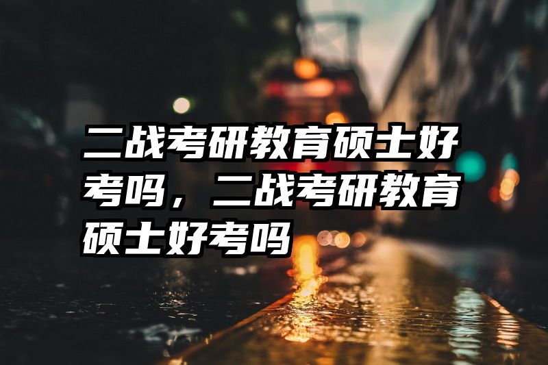 二战考研教育硕士好考吗，二战考研教育硕士好考吗