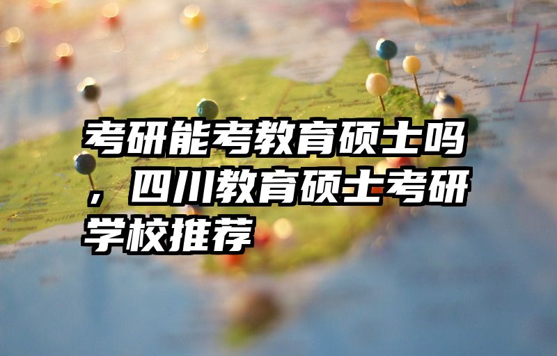 考研能考教育硕士吗，四川教育硕士考研学校推荐