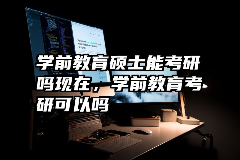 学前教育硕士能考研吗现在，学前教育考研可以吗