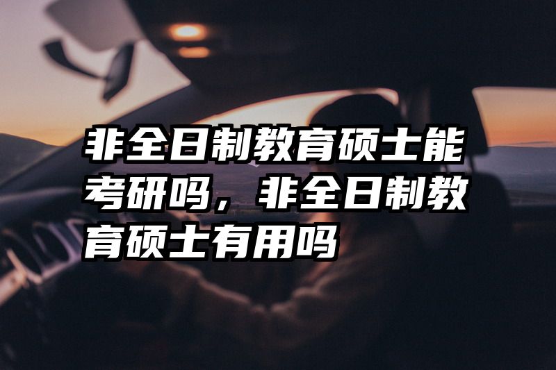 非全日制教育硕士能考研吗，非全日制教育硕士有用吗