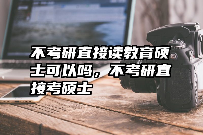 不考研直接读教育硕士可以吗，不考研直接考硕士