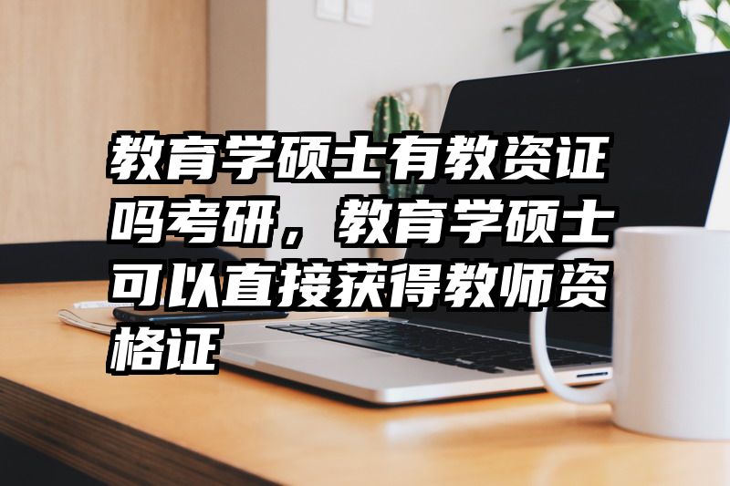 教育学硕士有教资证吗考研，教育学硕士可以直接获得教师资格证