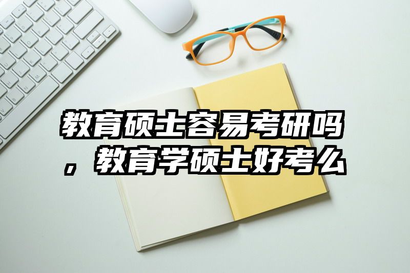 教育硕士容易考研吗，教育学硕士好考么