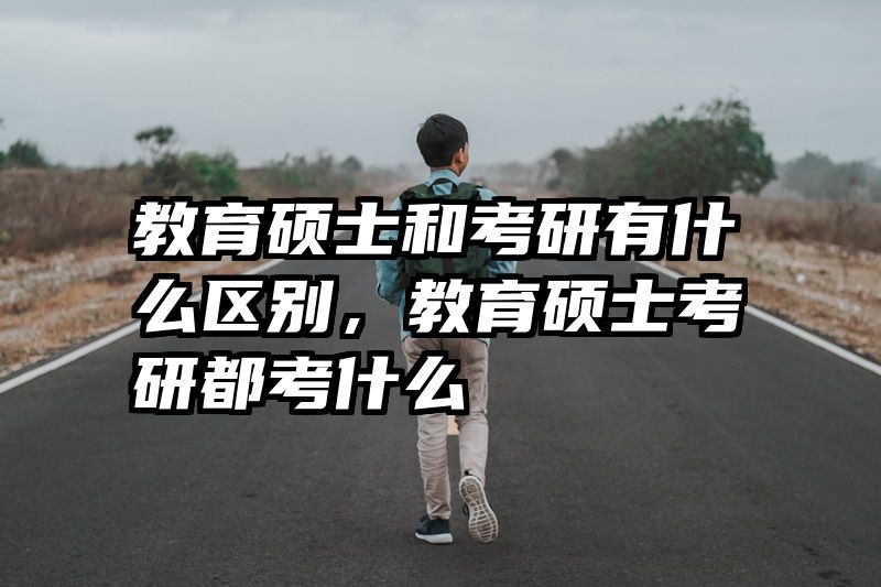 教育硕士和考研有什么区别，教育硕士考研都考什么