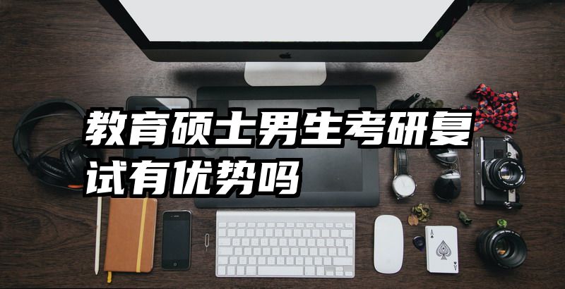 教育硕士男生考研复试有优势吗