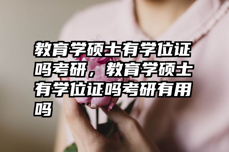 教育学硕士有学位证吗考研，教育学硕士有学位证吗考研有用吗