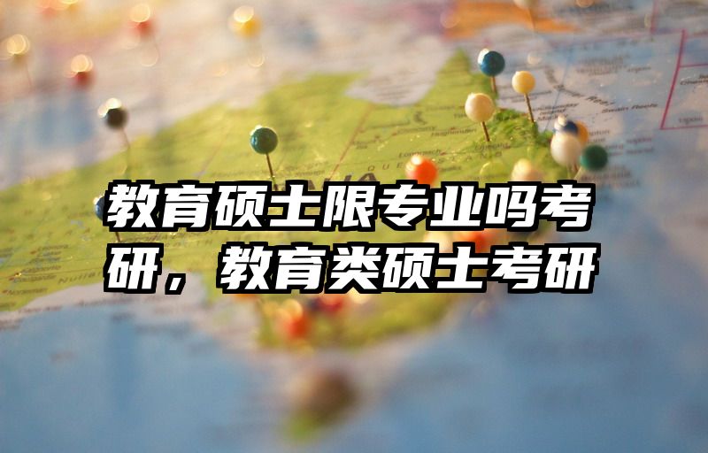 教育硕士限专业吗考研，教育类硕士考研