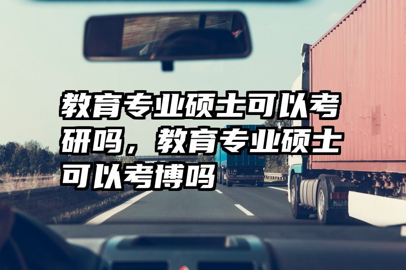 教育专业硕士可以考研吗，教育专业硕士可以考博吗