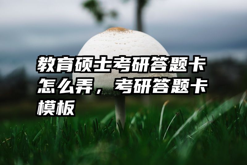 教育硕士考研答题卡怎么弄，考研答题卡模板