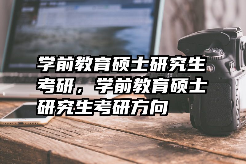 学前教育硕士研究生考研，学前教育硕士研究生考研方向