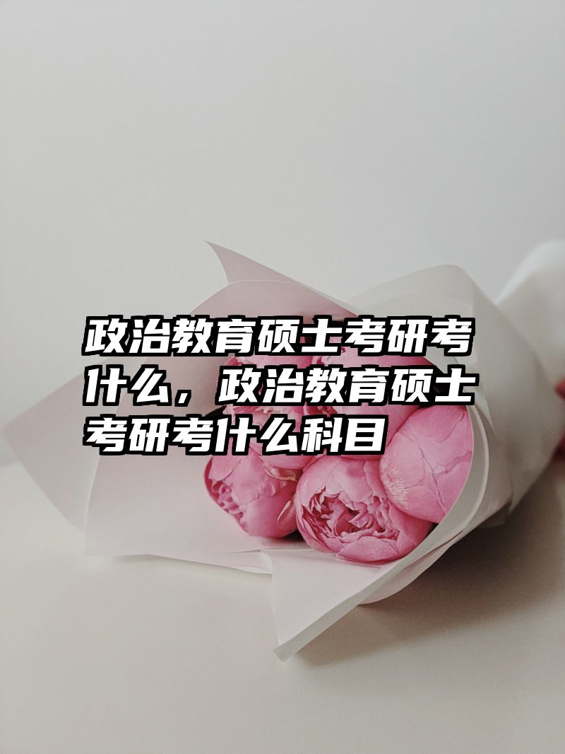 政治教育硕士考研考什么，政治教育硕士考研考什么科目