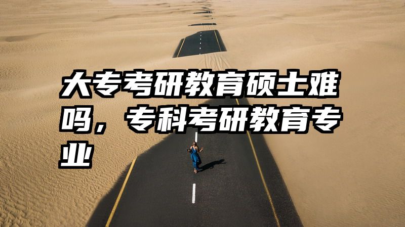 大专考研教育硕士难吗，专科考研教育专业