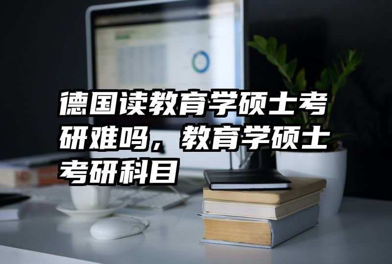 德国读教育学硕士考研难吗，教育学硕士考研科目