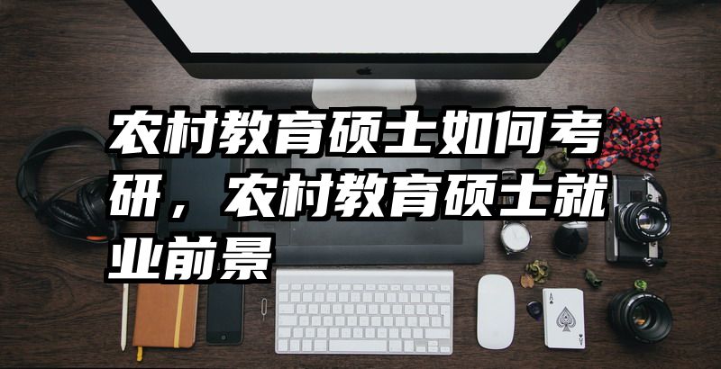 农村教育硕士如何考研，农村教育硕士就业前景