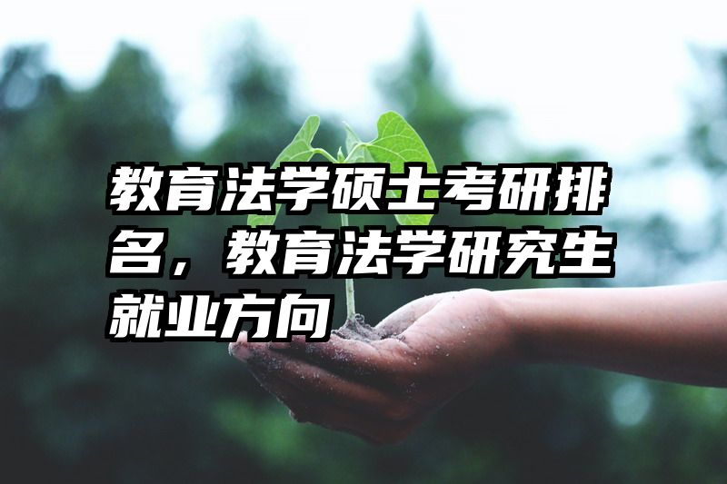 教育法学硕士考研排名，教育法学研究生就业方向