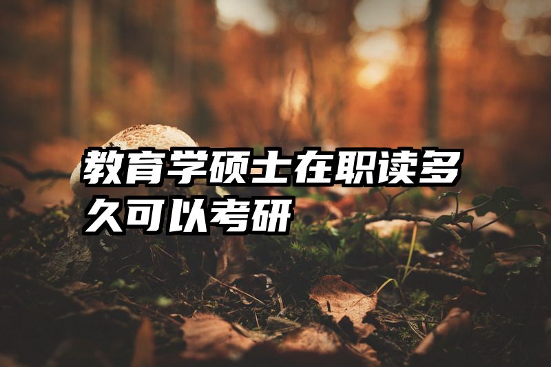 教育学硕士在职读多久可以考研