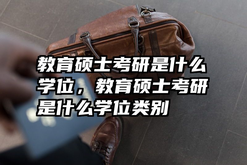 教育硕士考研是什么学位，教育硕士考研是什么学位类别