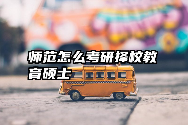 师范怎么考研择校教育硕士