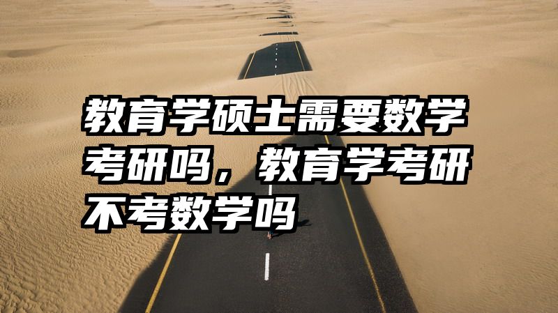 教育学硕士需要数学考研吗，教育学考研不考数学吗