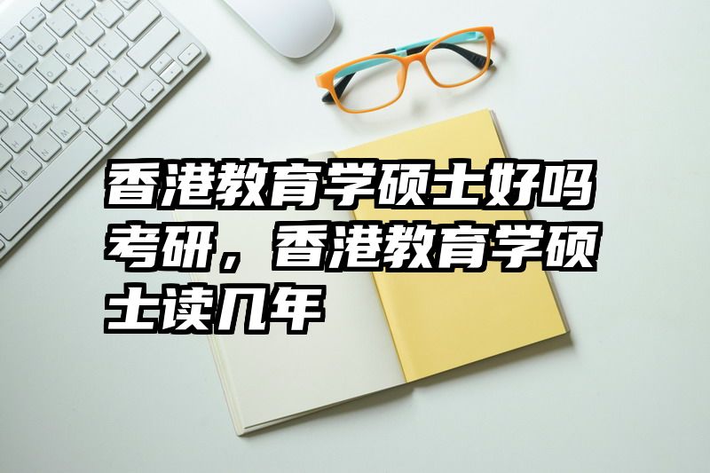 香港教育学硕士好吗考研，香港教育学硕士读几年