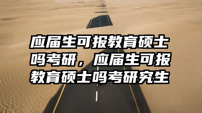 应届生可报教育硕士吗考研，应届生可报教育硕士吗考研究生