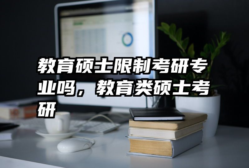 教育硕士限制考研专业吗，教育类硕士考研