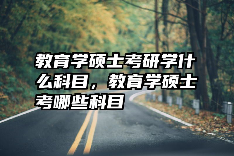 教育学硕士考研学什么科目，教育学硕士考哪些科目