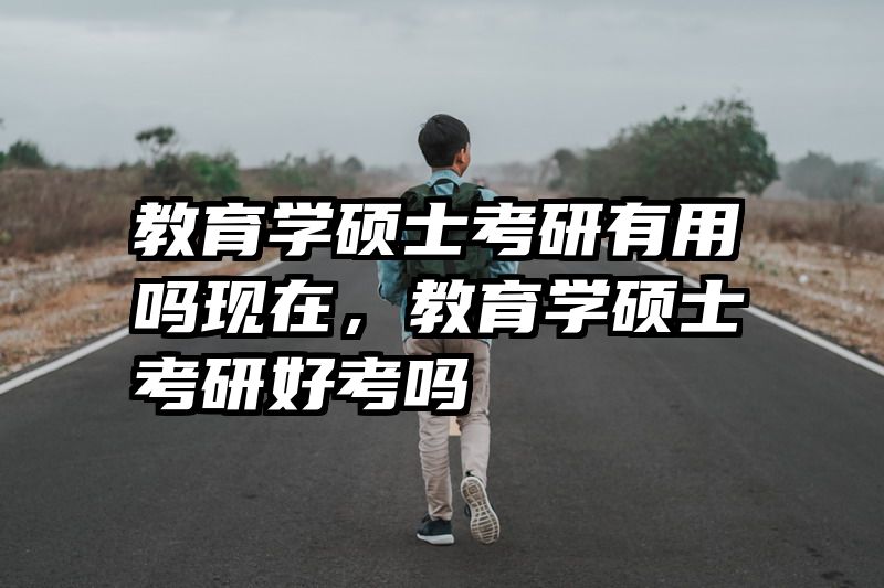 教育学硕士考研有用吗现在，教育学硕士考研好考吗