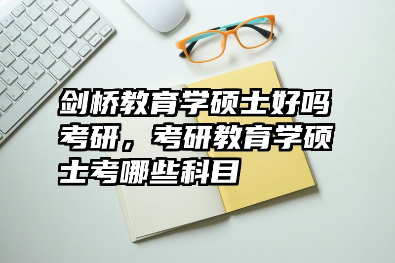 剑桥教育学硕士好吗考研，考研教育学硕士考哪些科目