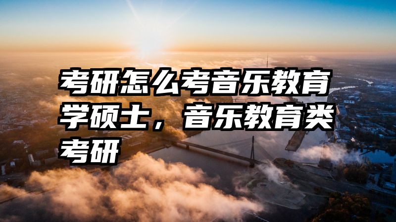 考研怎么考音乐教育学硕士，音乐教育类考研