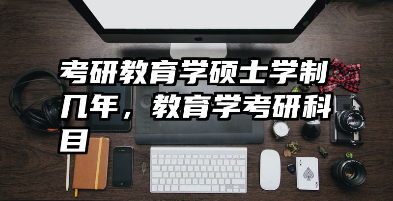 考研教育学硕士学制几年，教育学考研科目