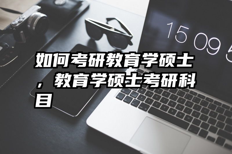 如何考研教育学硕士，教育学硕士考研科目