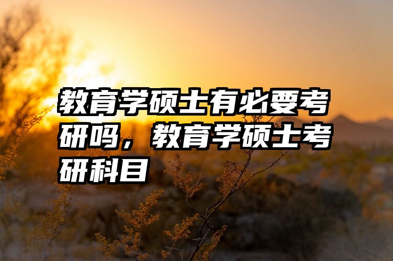 教育学硕士有必要考研吗，教育学硕士考研科目