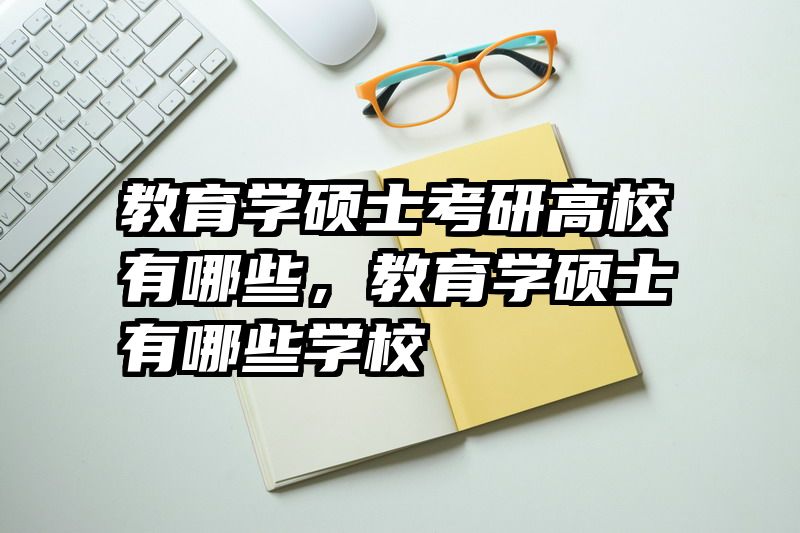 教育学硕士考研高校有哪些，教育学硕士有哪些学校