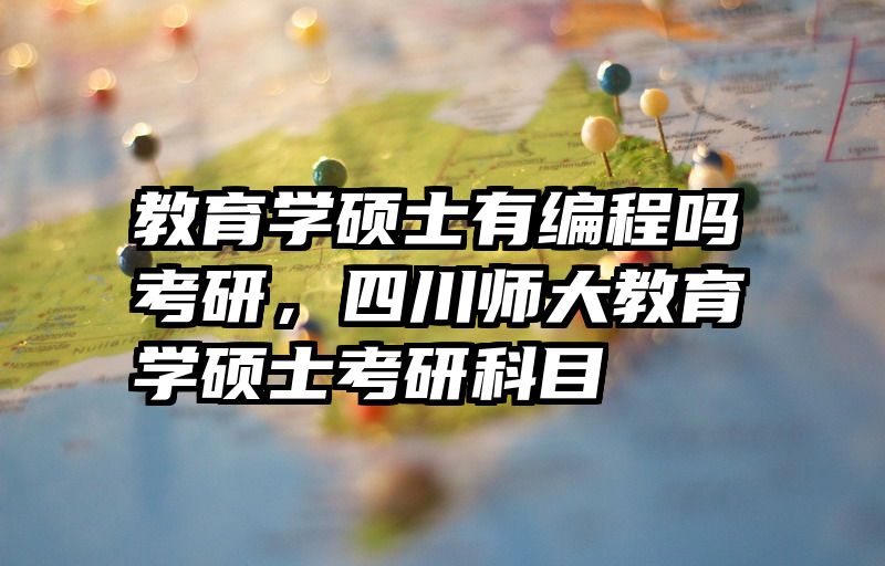 教育学硕士有编程吗考研，四川师大教育学硕士考研科目