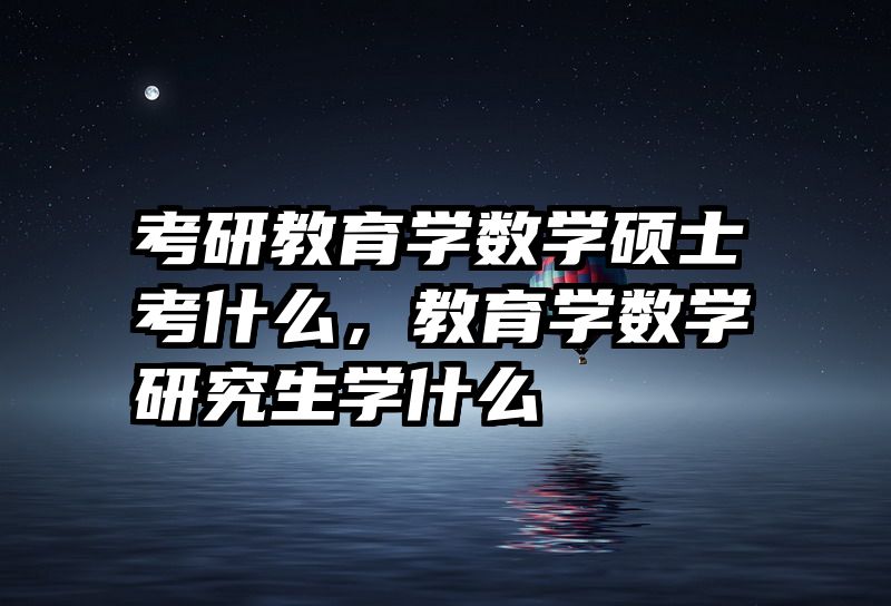 考研教育学数学硕士考什么，教育学数学研究生学什么