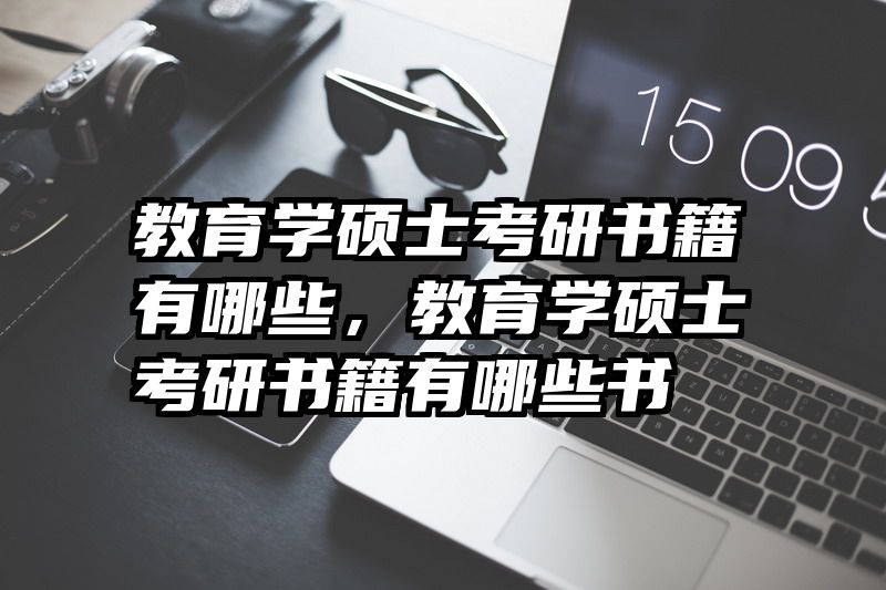 教育学硕士考研书籍有哪些，教育学硕士考研书籍有哪些书