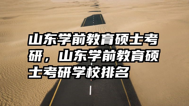 山东学前教育硕士考研，山东学前教育硕士考研学校排名