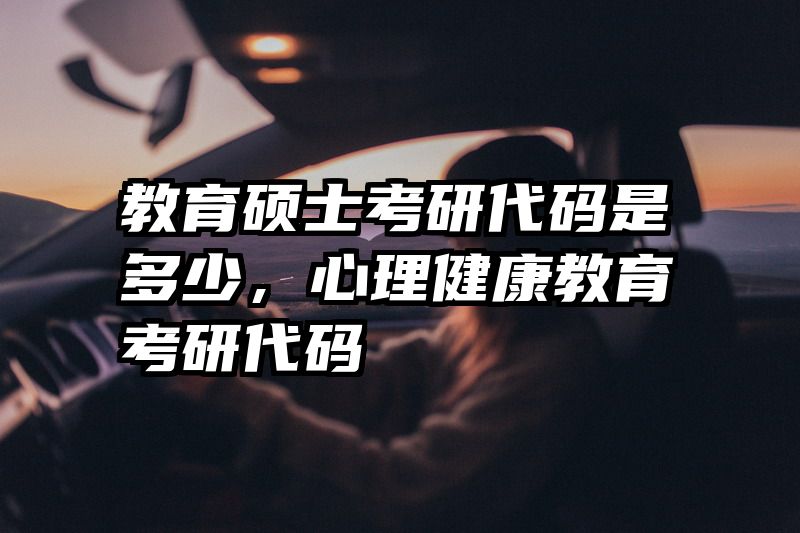 教育硕士考研代码是多少，心理健康教育考研代码