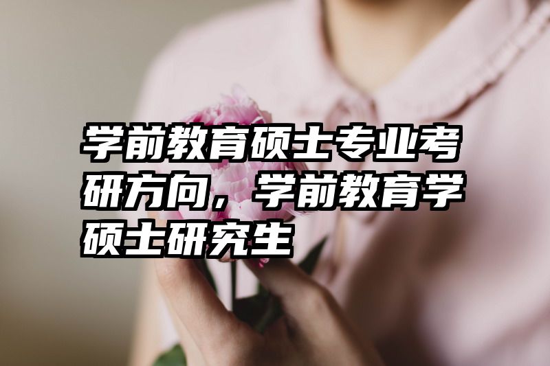 学前教育硕士专业考研方向，学前教育学硕士研究生