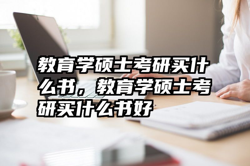 教育学硕士考研买什么书，教育学硕士考研买什么书好